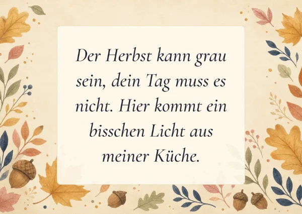 Spruchkarte: Der Herbst kann grau sein, dein Tag muss es nicht. Hier kommt ein bisschen Licht aus meiner Küche.