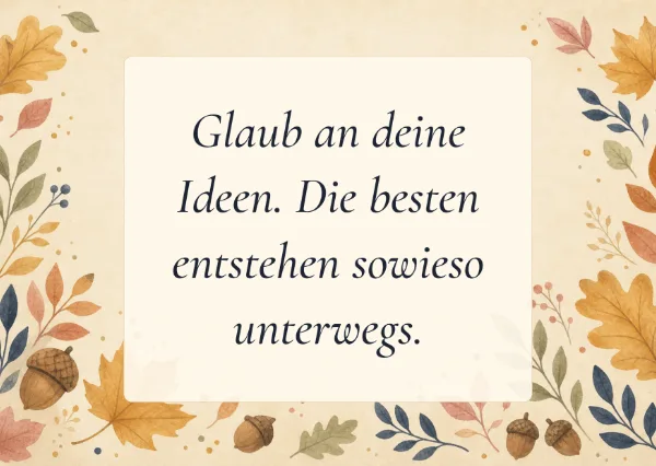 Spruchkarte: Glaub an deine Ideen. Die besten entstehen sowieso unterwegs.