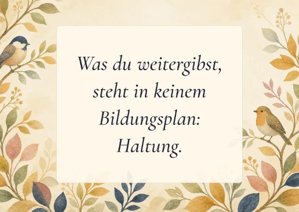 Spruchkarte: Was du weitergibst, steht in keinem Bildungsplan: Haltung.