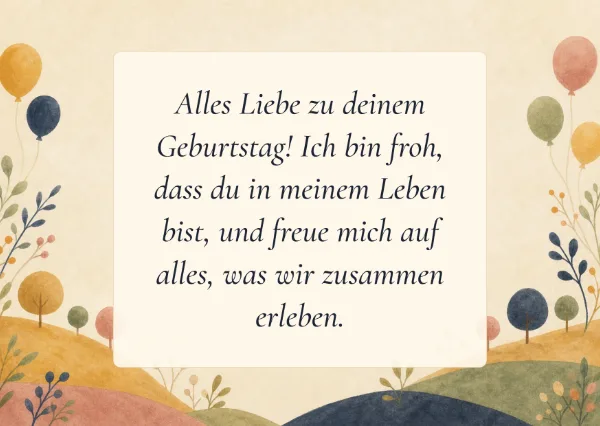 Spruchkarte: Alles Liebe zu deinem Geburtstag! Ich bin froh, dass du in meinem Leben bist, und freue mich auf alles, was wir zusammen