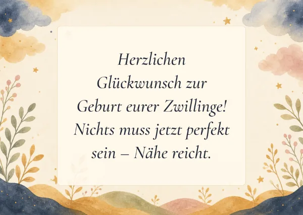 Spruchkarte: Herzlichen Glückwunsch zur Geburt eurer Zwillinge! Nichts muss jetzt perfekt sein – Nähe reicht.