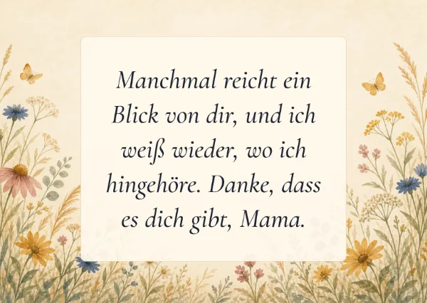 Spruchkarte: Manchmal reicht ein Blick von dir, und ich weiß wieder, wo ich hingehöre. Danke, dass es dich gibt, Mama.