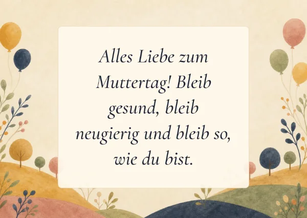 Spruchkarte: Alles Liebe zum Muttertag! Bleib gesund, bleib neugierig und bleib so, wie du bist.