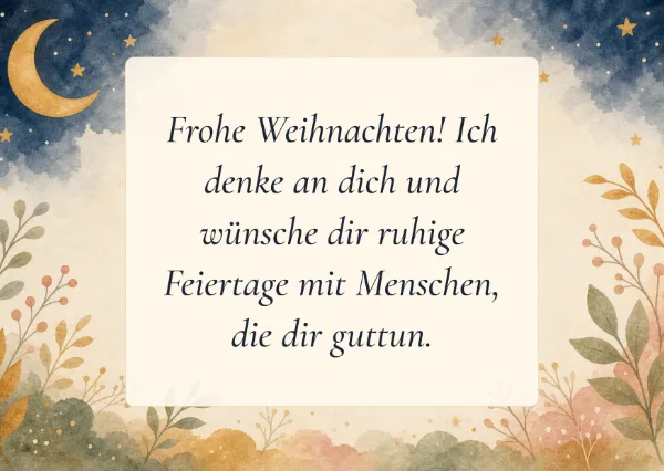Spruchkarte: Frohe Weihnachten! Ich denke an dich und wünsche dir ruhige Feiertage mit Menschen, die dir guttun.